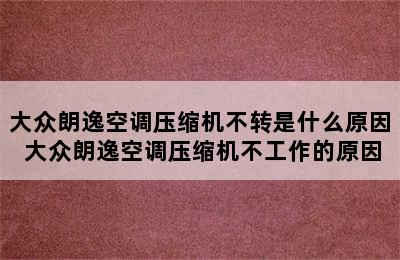 大众朗逸空调压缩机不转是什么原因 大众朗逸空调压缩机不工作的原因